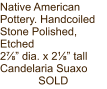 Native American Pottery. Handcoiled Stone Polished, Etched 2⅞” dia. x 2⅛” tall Candelaria Suaxo SOLD