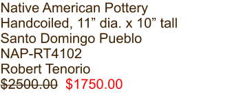 Native American Pottery Handcoiled, 11” dia. x 10” tall Santo Domingo Pueblo NAP-RT4102 Robert Tenorio $2500.00  $1750.00