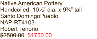 Native American Pottery Handcoiled, 10½” dia. x 9¾” tall Santo DomingoPueblo NAP-RT4103 Robert Tenorio $2500.00  $1750.00
