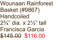Wounaan Rainforest Basket (#9867) Handcoiled 2¾” dia. x 2½” tall Francisca Garcia $145.00  $116.00