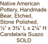 Native American Pottery, Handmade Bear, Etched, Stone Polished,  ½“ x 3⅜” L x 2⅛” H Candelaria Suazo SOLD